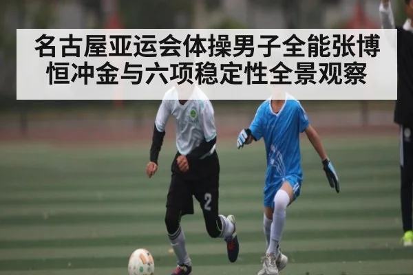 名古屋亚运会体操男子全能张博恒冲金与六项稳定性全景观察