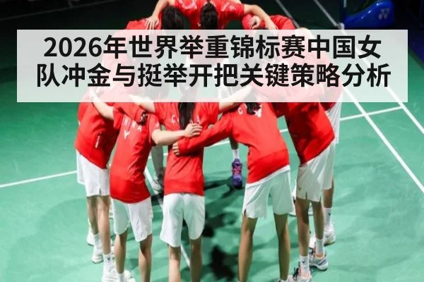 2026年世界举重锦标赛中国女队冲金与挺举开把关键策略分析