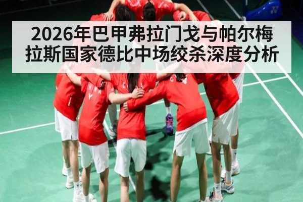 2026年巴甲弗拉门戈与帕尔梅拉斯国家德比中场绞杀深度分析