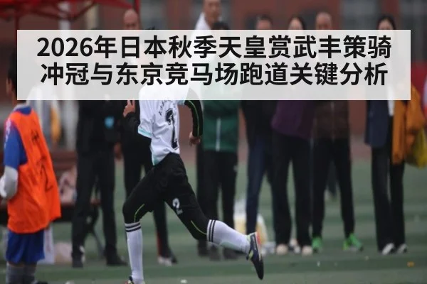2026年日本秋季天皇赏武丰策骑冲冠与东京竞马场跑道关键分析